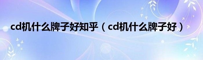 cd机什么牌子好知乎（cd机什么牌子好）