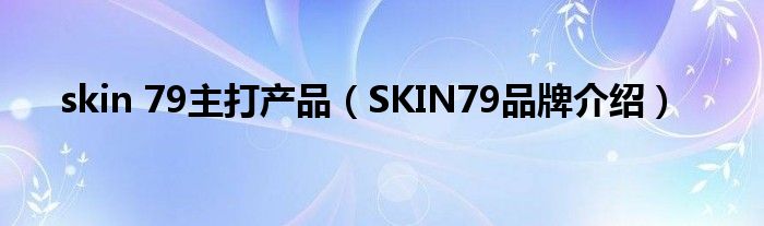 skin 79主打产品（SKIN79品牌介绍）