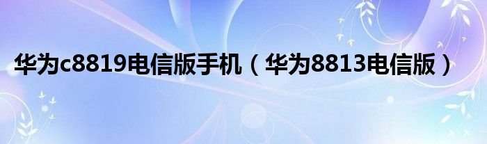 华为c8819电信版手机（华为8813电信版）
