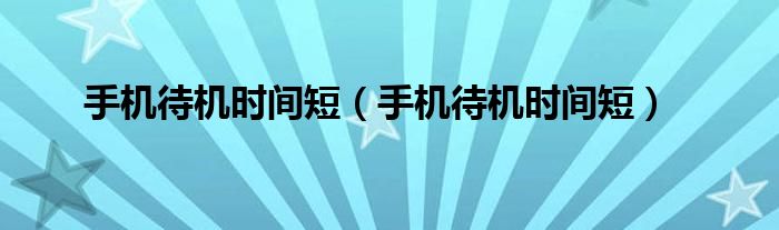手机待机时间短（手机待机时间短）