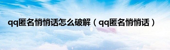 qq匿名悄悄话怎么破解（qq匿名悄悄话）