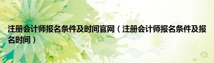 注册会计师报名条件及时间官网（注册会计师报名条件及报名时间）