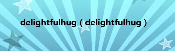 delightfulhug（delightfulhug）