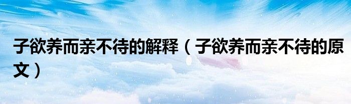 子欲养而亲不待的解释（子欲养而亲不待的原文）