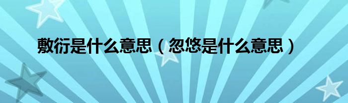 敷衍是什么意思（忽悠是什么意思）