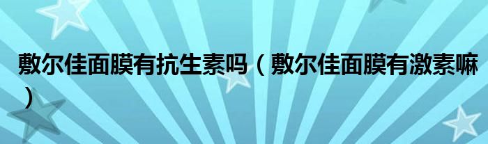 敷尔佳面膜有抗生素吗（敷尔佳面膜有激素嘛）