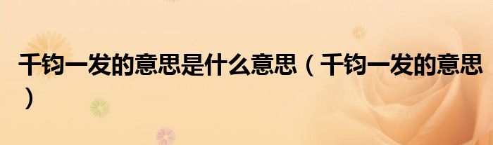 千钧一发的意思是什么意思（千钧一发的意思）