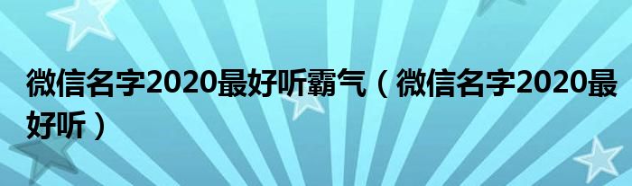 微信名字2020最好听霸气（微信名字2020最好听）