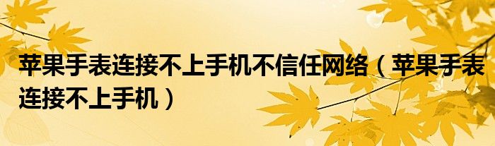苹果手表连接不上手机不信任网络（苹果手表连接不上手机）