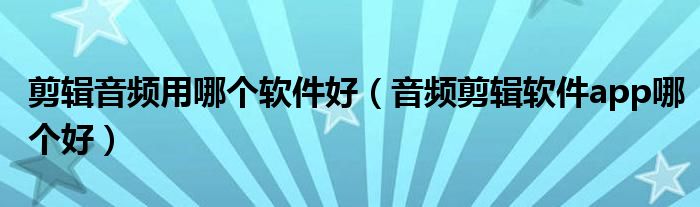 剪辑音频用哪个软件好（音频剪辑软件app哪个好）