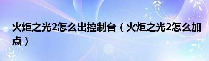 火炬之光2怎么出控制台（火炬之光2怎么加点）