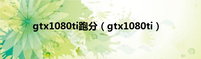 gtx1080ti跑分（gtx1080ti）