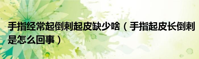 手指经常起倒刺起皮缺少啥（手指起皮长倒刺是怎么回事）