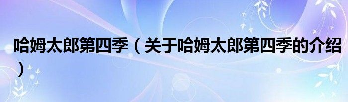 哈姆太郎第四季（关于哈姆太郎第四季的介绍）
