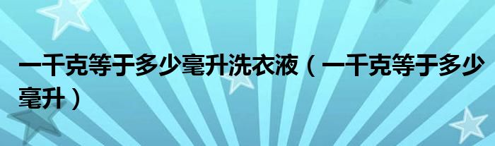一千克等于多少毫升洗衣液（一千克等于多少毫升）