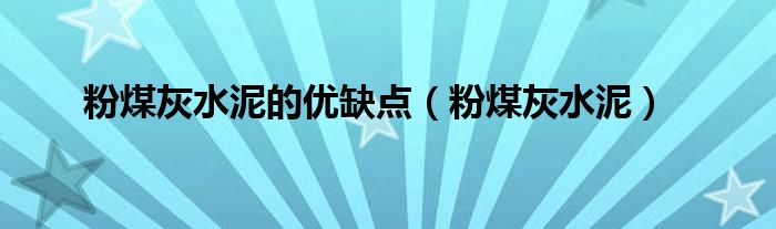 粉煤灰水泥的优缺点（粉煤灰水泥）