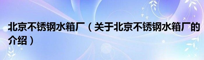 北京不锈钢水箱厂（关于北京不锈钢水箱厂的介绍）