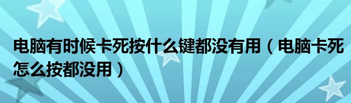 电脑有时候卡死按什么键都没有用（电脑卡死怎么按都没用）