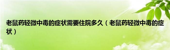 老鼠药轻微中毒的症状需要住院多久（老鼠药轻微中毒的症状）