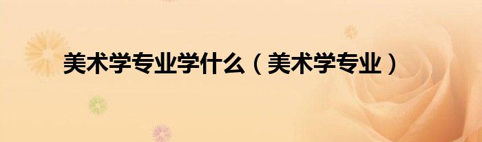 美术学专业学什么（美术学专业）