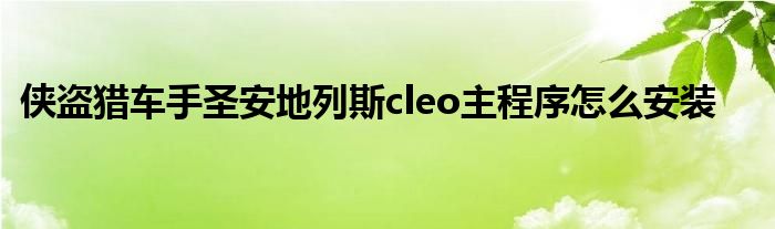 侠盗猎车手圣安地列斯cleo主程序怎么安装