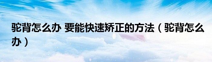 驼背怎么办 要能快速矫正的方法（驼背怎么办）