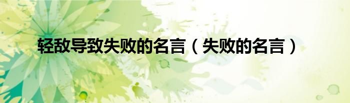 轻敌导致失败的名言（失败的名言）