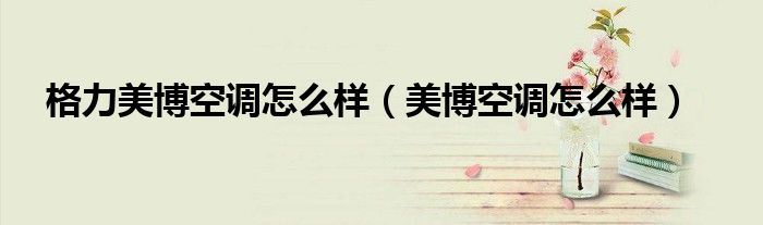 格力美博空调怎么样（美博空调怎么样）