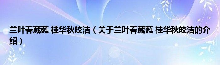 兰叶春葳蕤 桂华秋皎洁（关于兰叶春葳蕤 桂华秋皎洁的介绍）