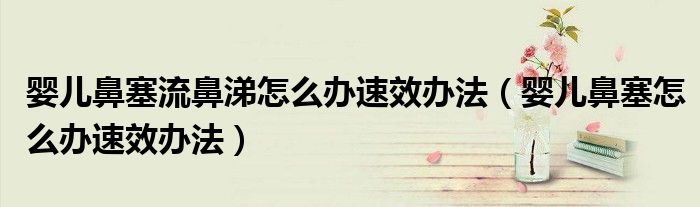 婴儿鼻塞流鼻涕怎么办速效办法（婴儿鼻塞怎么办速效办法）