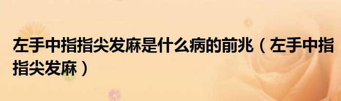 左手中指指尖发麻是什么病的前兆（左手中指指尖发麻）
