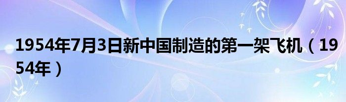 1954年7月3日新中国制造的第一架飞机（1954年）