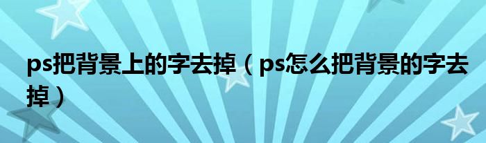 ps把背景上的字去掉（ps怎么把背景的字去掉）