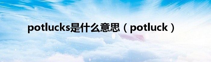 potlucks是什么意思（potluck）