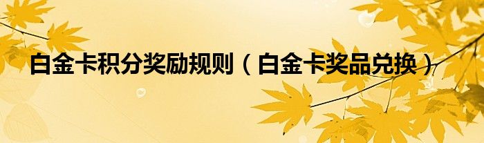 白金卡积分奖励规则（白金卡奖品兑换）