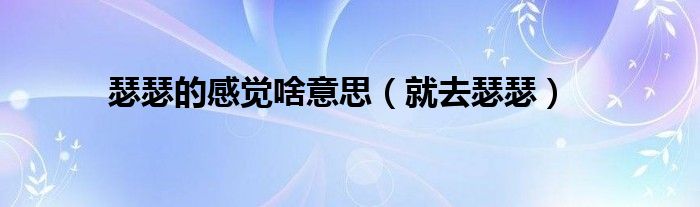 瑟瑟的感觉啥意思（就去瑟瑟）