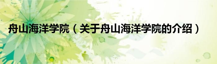 舟山海洋学院（关于舟山海洋学院的介绍）