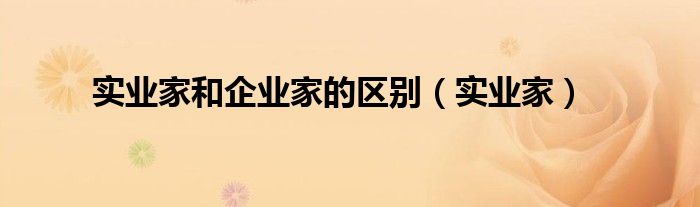 实业家和企业家的区别（实业家）