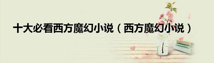 十大必看西方魔幻小说（西方魔幻小说）