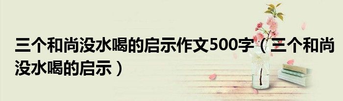三个和尚没水喝的启示作文500字（三个和尚没水喝的启示）