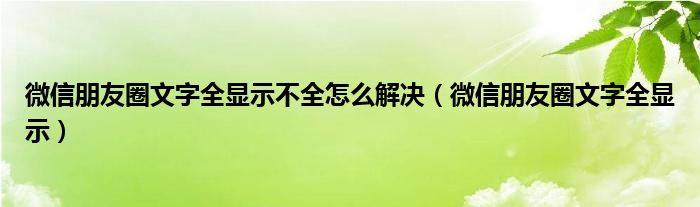 微信朋友圈文字全显示不全怎么解决（微信朋友圈文字全显示）