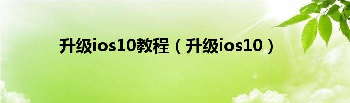 升级ios10教程（升级ios10）