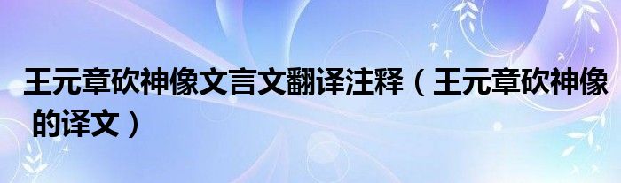 王元章砍神像文言文翻译注释（王元章砍神像 的译文）