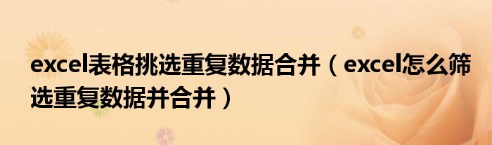 excel表格挑选重复数据合并（excel怎么筛选重复数据并合并）