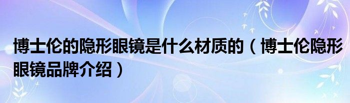 博士伦的隐形眼镜是什么材质的（博士伦隐形眼镜品牌介绍）