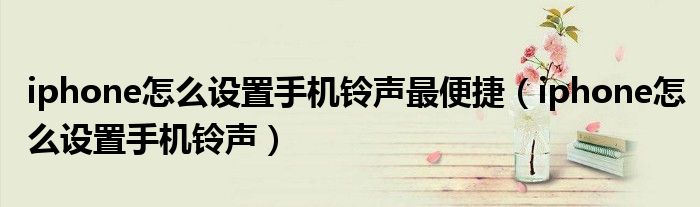 iphone怎么设置手机铃声最便捷（iphone怎么设置手机铃声）