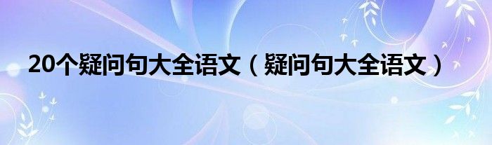 20个疑问句大全语文（疑问句大全语文）