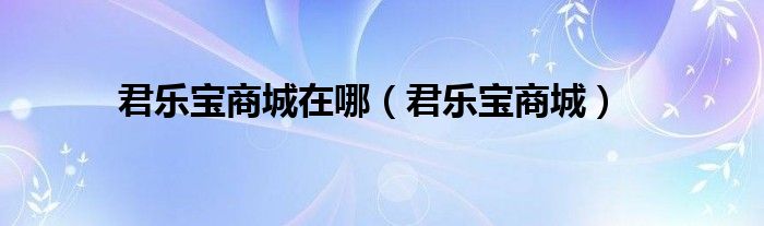 君乐宝商城在哪（君乐宝商城）