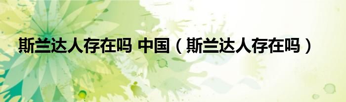 斯兰达人存在吗 中国（斯兰达人存在吗）