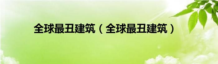 全球最丑建筑（全球最丑建筑）
